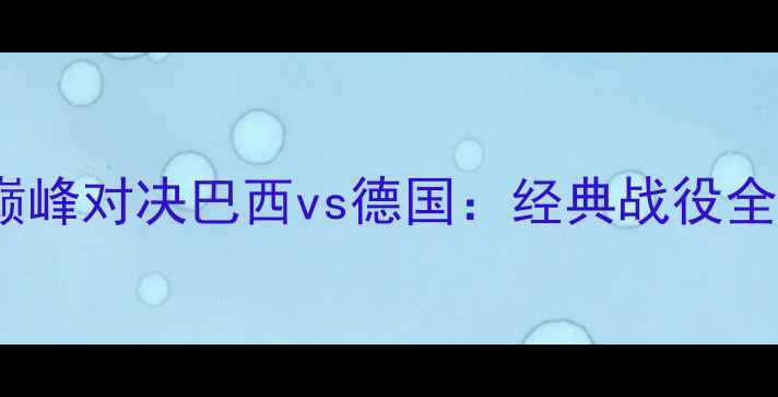 图片 🏆2002年韩日世界杯巅峰对决巴西vs德国：经典战役全回顾+技术+观赛指南1