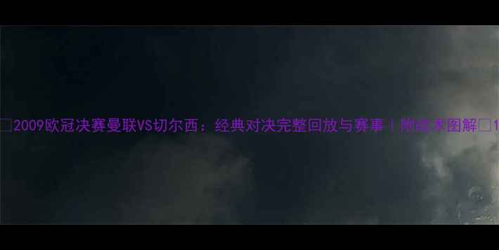 图片 🏆2009欧冠决赛曼联VS切尔西：经典对决完整回放与赛事｜附战术图解🔥1