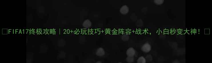 图片 🏆FIFA17终极攻略｜20+必玩技巧+黄金阵容+战术，小白秒变大神！⚽