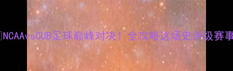 图片 🏆NCAAvsCUB足球巅峰对决！全攻略这场史诗级赛事2