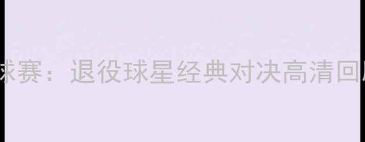图片 🏆PES怀旧足球赛：退役球星经典对决高清回顾与战术全✨