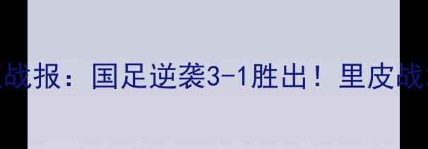 图片 🏆中国男足VS叙利亚战报：国足逆袭3-1胜出！里皮战术+赛后精彩瞬间🔥2