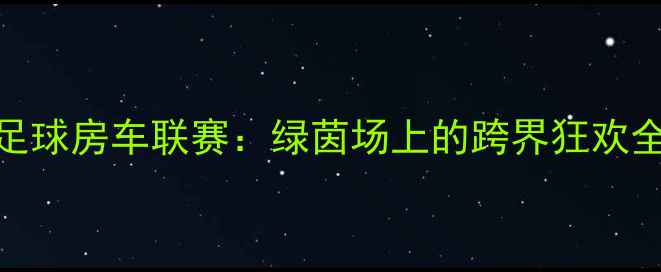 图片 🏆中国足球房车联赛：绿茵场上的跨界狂欢全记录🌟