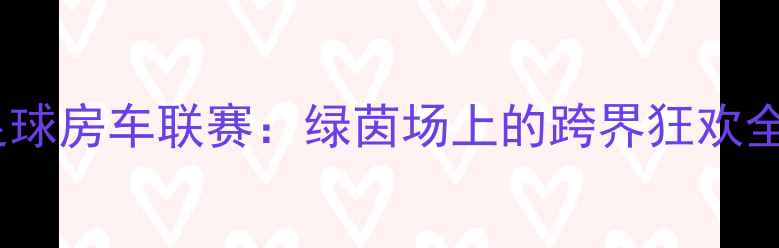 图片 🏆中国足球房车联赛：绿茵场上的跨界狂欢全记录🌟1
