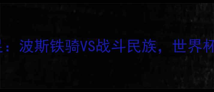 图片 🏆伊朗男足VS俄罗斯男足：波斯铁骑VS战斗民族，世界杯预选赛亚洲区焦点战全2
