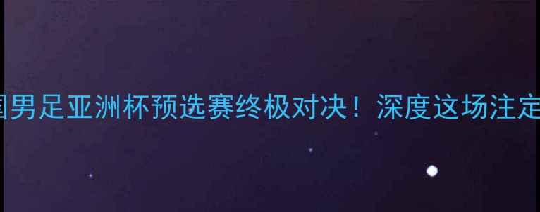 图片 🏆伊朗男足vs中国男足亚洲杯预选赛终极对决！深度这场注定载入史册的较量1