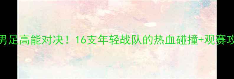图片 🏆全运会U20男足高能对决！16支年轻战队的热血碰撞+观赛攻略全公开⚽1