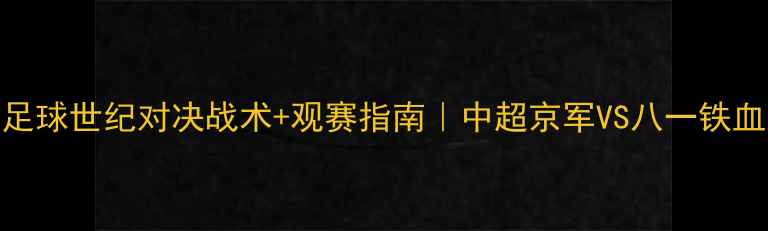 图片 🏆北京vs八一足球世纪对决战术+观赛指南｜中超京军VS八一铁血战力全公开🔥