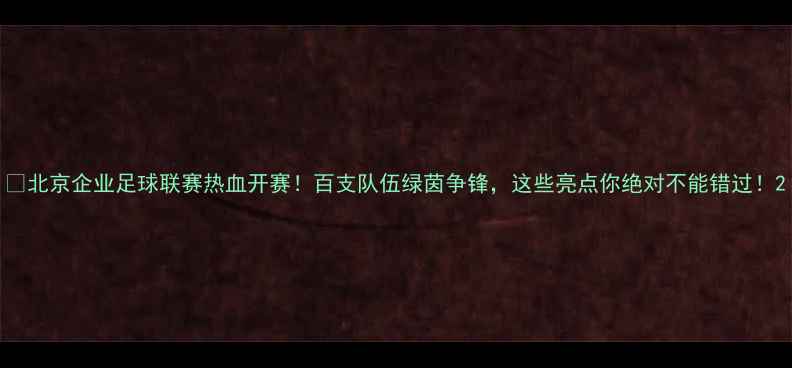 图片 🏆北京企业足球联赛热血开赛！百支队伍绿茵争锋，这些亮点你绝对不能错过！2