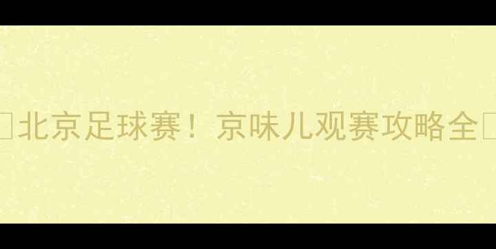 图片 🏆北京足球赛！京味儿观赛攻略全🌟