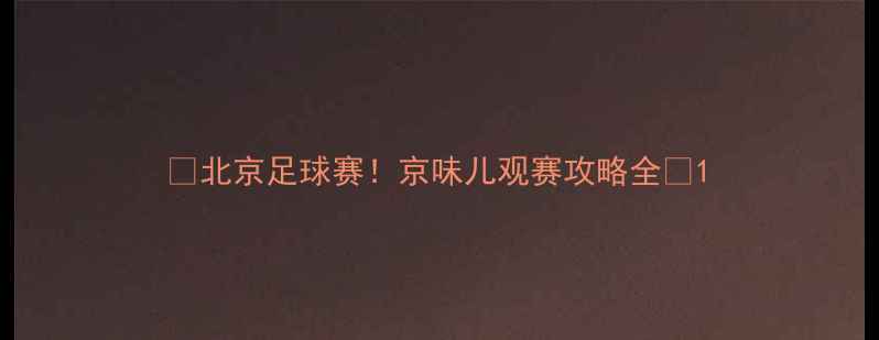 图片 🏆北京足球赛！京味儿观赛攻略全🌟1