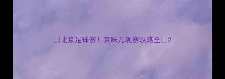 图片 🏆北京足球赛！京味儿观赛攻略全🌟2