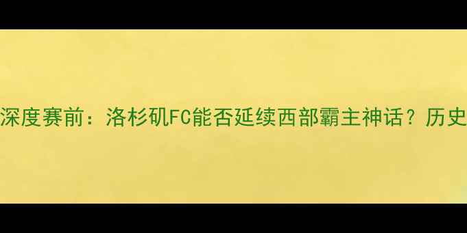 图片 🏆华盛顿联VS洛杉矶FC深度赛前：洛杉矶FC能否延续西部霸主神话？历史交锋+战术布局全公开2