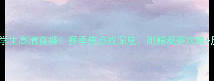 图片 🏆圣马丁vs大学生高清直播！赛季焦点战深度，附赠观赛攻略+历史交锋数据1