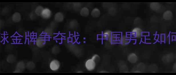 图片 🏆巴黎奥运会足球金牌争夺战：中国男足如何突破重围？🇨🇳
