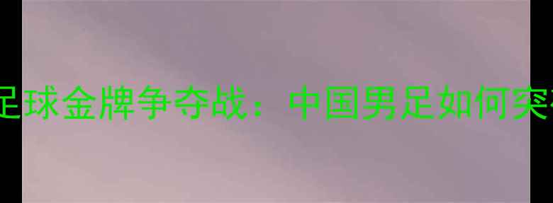 图片 🏆巴黎奥运会足球金牌争夺战：中国男足如何突破重围？🇨🇳2