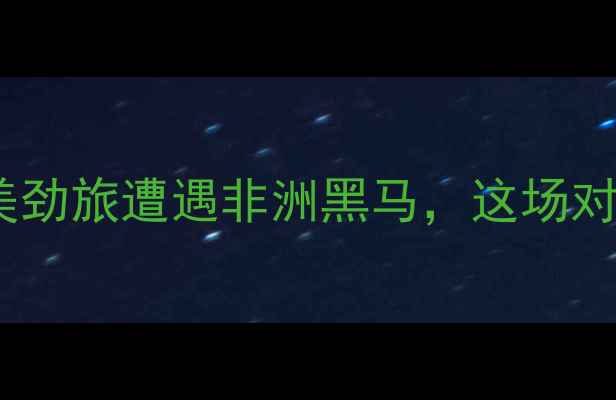 图片 🏆布迪隆VS几内亚：南美劲旅遭遇非洲黑马，这场对决将如何改写历史？🌍1