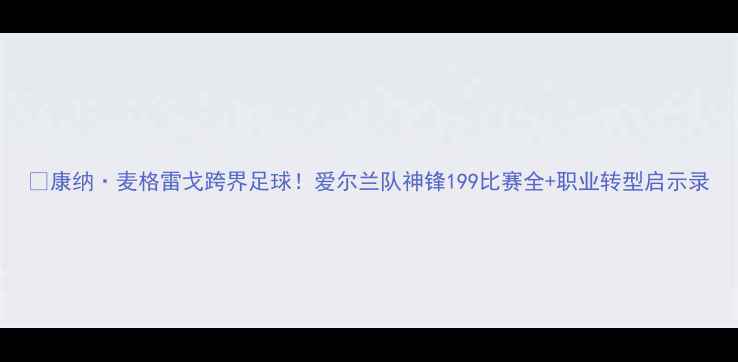 图片 🏆康纳·麦格雷戈跨界足球！爱尔兰队神锋199比赛全+职业转型启示录