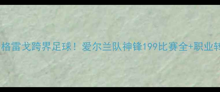 图片 🏆康纳·麦格雷戈跨界足球！爱尔兰队神锋199比赛全+职业转型启示录1
