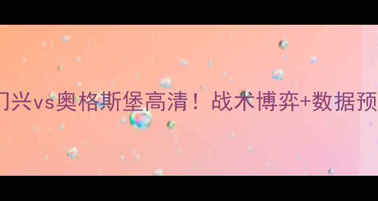 图片 🏆德甲焦点战门兴vs奥格斯堡高清！战术博弈+数据预测+投注指南🔥