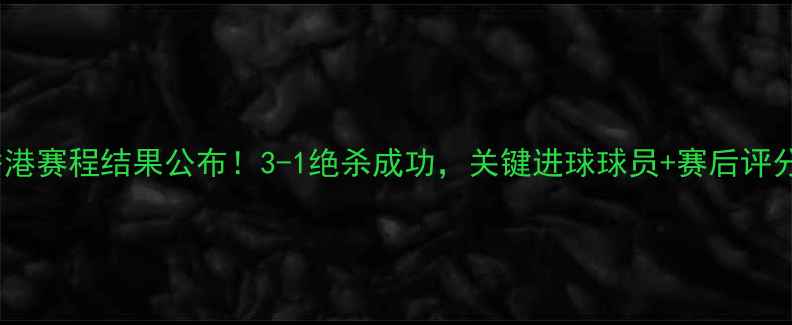 图片 🏆恒大香港赛程结果公布！3-1绝杀成功，关键进球球员+赛后评分全🇭🇰2