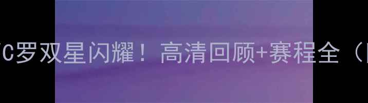 图片 🏆斯杯终极对决：梅西C罗双星闪耀！高清回顾+赛程全（附梅西C罗高光集锦）1