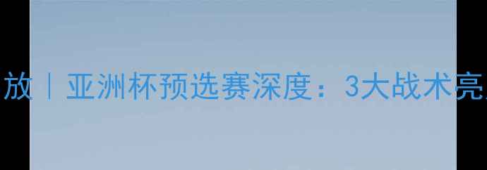 图片 🏆日本vs伊朗比赛回放｜亚洲杯预选赛深度：3大战术亮点+关键球员表现全1