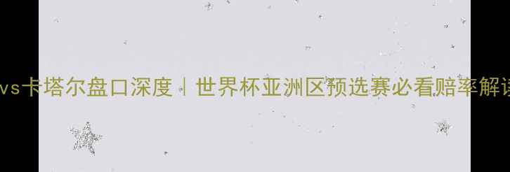 图片 🏆日本vs卡塔尔盘口深度｜世界杯亚洲区预选赛必看赔率解读！🔥2