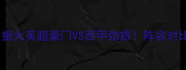 图片 🏆曼城vs皇马季前赛数据大英超豪门VS西甲劲旅！阵容对比+战术+必看赛事亮点2