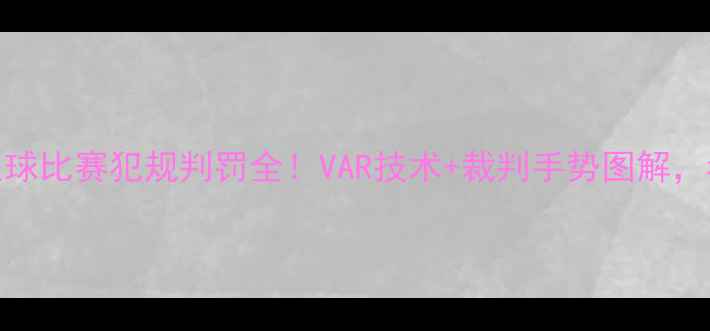 图片 🏆最新判罚规则足球比赛犯规判罚全！VAR技术+裁判手势图解，看完秒变裁判眼👀