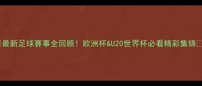 图片 🏆最新足球赛事全回顾！欧洲杯&U20世界杯必看精彩集锦🔥1