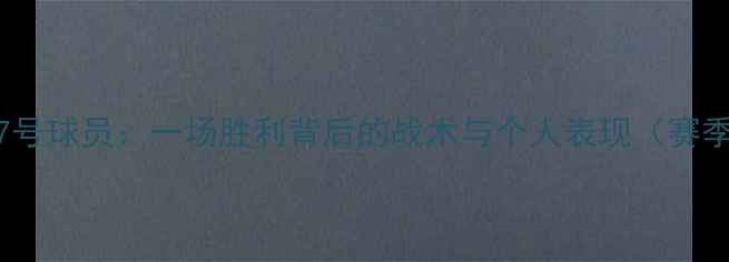 图片 🏆深度泰州远大17号球员：一场胜利背后的战术与个人表现（赛季关键战役复盘）1