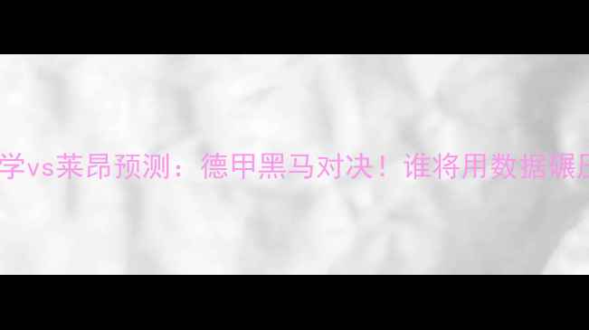 图片 🏆深度老虎大学vs莱昂预测：德甲黑马对决！谁将用数据碾压对手登顶？1