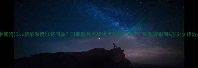 图片 🏆湘南海洋vs赞岐深度谁将问鼎？日职联焦点战战术阵容全公开！附观赛指南&历史交锋数据2