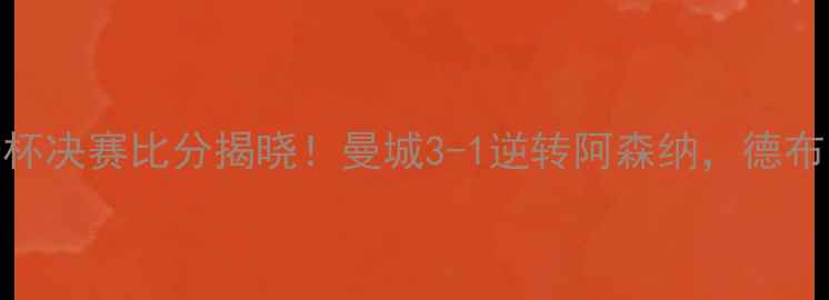 图片 🏆热血沸腾！格拉夫夏普杯决赛比分揭晓！曼城3-1逆转阿森纳，德布劳内高光表现引爆全场🔥