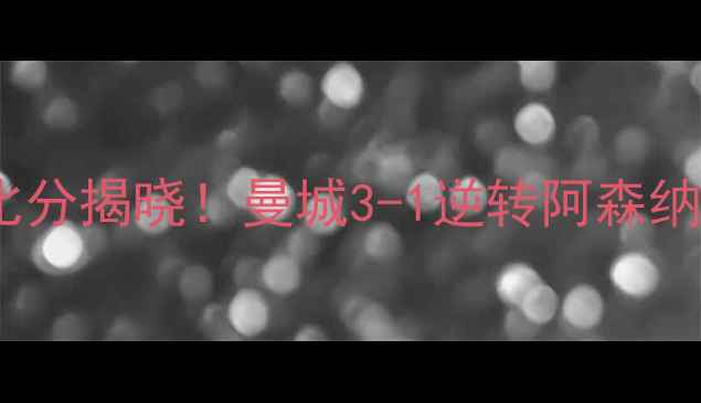 图片 🏆热血沸腾！格拉夫夏普杯决赛比分揭晓！曼城3-1逆转阿森纳，德布劳内高光表现引爆全场🔥2