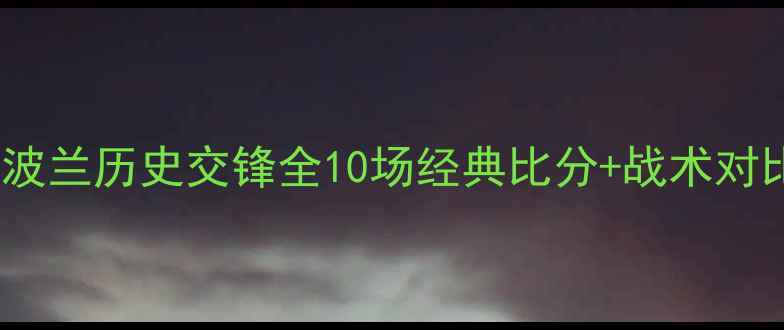 图片 🏆爱尔兰vs波兰历史交锋全10场经典比分+战术对比+未来展望