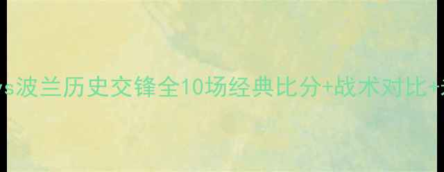 图片 🏆爱尔兰vs波兰历史交锋全10场经典比分+战术对比+未来展望1