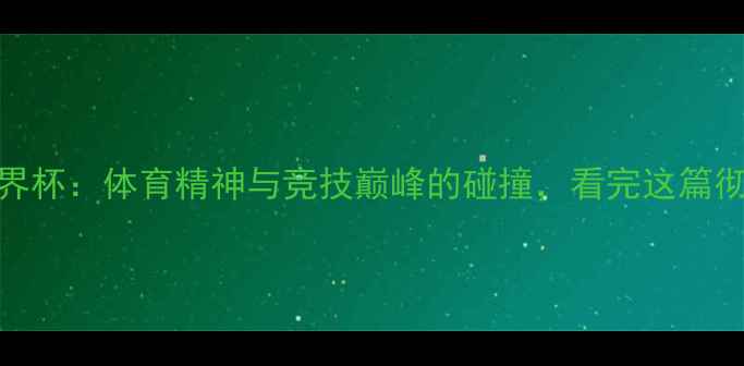 图片 🏆美网vs世界杯：体育精神与竞技巅峰的碰撞，看完这篇彻底懂足球！