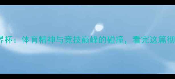 图片 🏆美网vs世界杯：体育精神与竞技巅峰的碰撞，看完这篇彻底懂足球！1