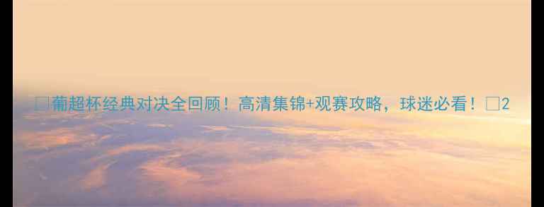 图片 🏆葡超杯经典对决全回顾！高清集锦+观赛攻略，球迷必看！🔥2