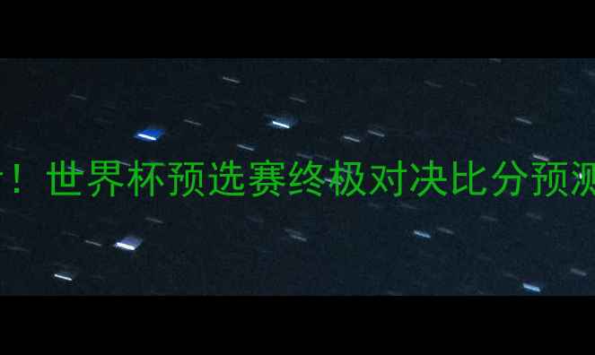 图片 🏆西班牙vs意大利必看！世界杯预选赛终极对决比分预测+战术（附赛后评分）