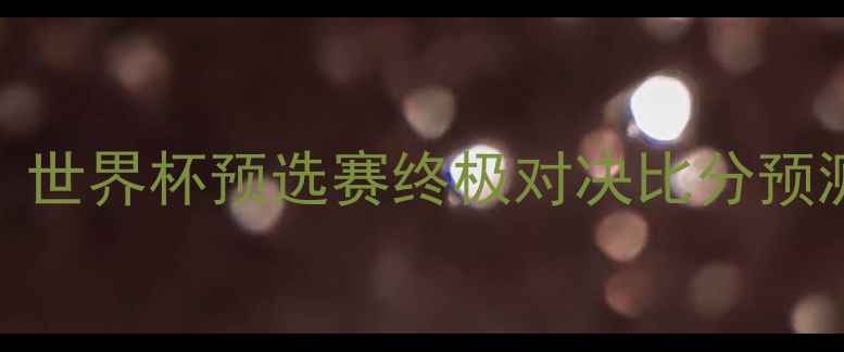 图片 🏆西班牙vs意大利必看！世界杯预选赛终极对决比分预测+战术（附赛后评分）1