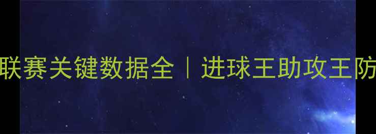 图片 🏆赛季欧洲五大联赛关键数据全｜进球王助攻王防守数据大公开📊