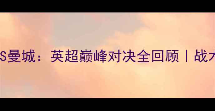 图片 🏆赛季阿森纳VS曼城：英超巅峰对决全回顾｜战术+名场面集锦2