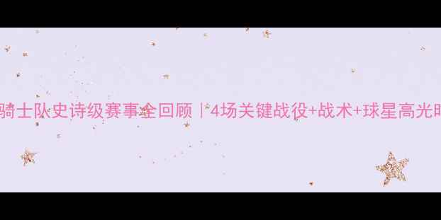 图片 🏆赛季骑士队史诗级赛事全回顾｜4场关键战役+战术+球星高光时刻🔥2