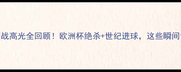 图片 🏆足球传奇C罗告别战高光全回顾！欧洲杯绝杀+世纪进球，这些瞬间让全球球迷泪目🔥2