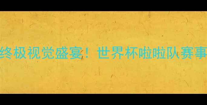 图片 🏆足球终极视觉盛宴！世界杯啦啦队赛事全💃🌍