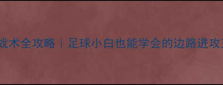 图片 🏆边路套边战术全攻略｜足球小白也能学会的边路进攻王炸技巧！1