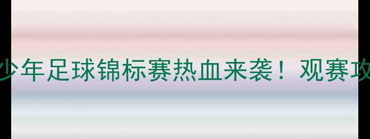 图片 🏆迁安足球盛宴全国青少年足球锦标赛热血来袭！观赛攻略+迁安打卡全指南✨1